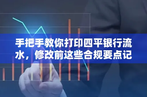 手把手教你打印四平银行流水，修改前这些合规要点记牢