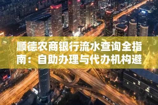 顺德农商银行流水查询全指南：自助办理与代办机构避坑手册
