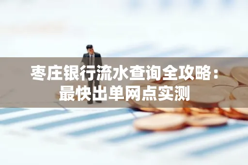 枣庄银行流水查询全攻略：最快出单网点实测