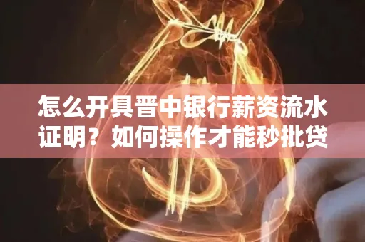 怎么开具晋中银行薪资流水证明？如何操作才能秒批贷款？