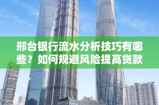 邢台银行流水分析技巧有哪些？如何规避风险提高贷款成功率？