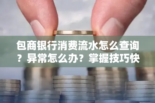 包商银行消费流水怎么查询？异常怎么办？掌握技巧快速解决